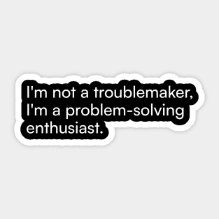 I'm not a troublemaker, I'm a problem-solving enthusiast. Sticker